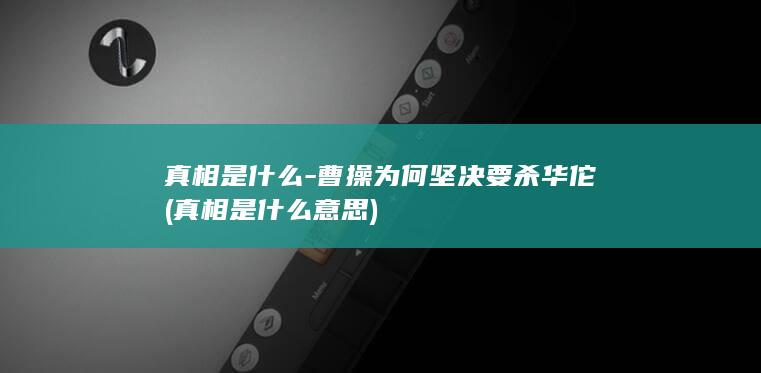 真相是什么-曹操为何坚决要杀华佗 (真相是什么意思)(图1)