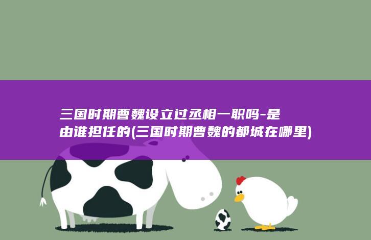 三国时期曹魏设立过丞相一职吗-是由谁担任的 (三国时期曹魏的都城在哪里)(图1)