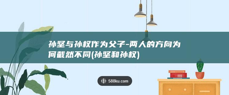 孙坚与孙权作为父子-两人的方向为何截然不同 (孙坚和孙权)(图1)