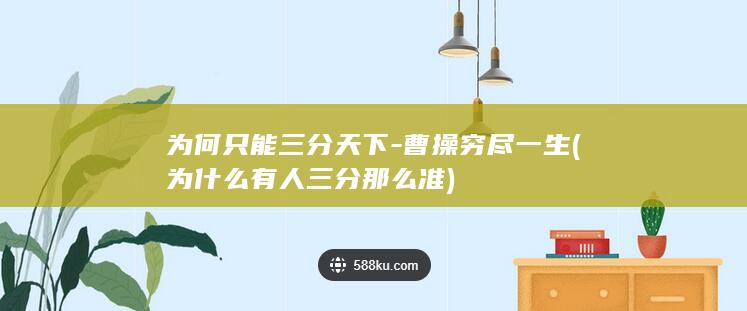 为何只能三分天下-曹操穷尽一生 (为什么有人三分那么准)(图1)