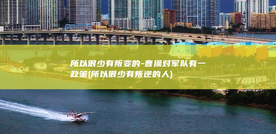 所以很少有叛变的-曹操对军队有一政策 (所以很少有叛逆的人)(图1) 所以很少有叛变的-曹操对军队有一政策 (所以很少有叛逆的人)(图1)
