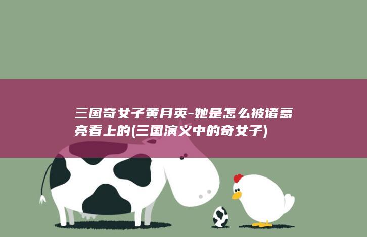 三国奇女子黄月英-她是怎么被诸葛亮看上的 (三国演义中的奇女子)(图1)