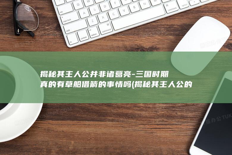 揭秘其主人公并非诸葛亮-三国时期真的有草船借箭的事情吗 (揭秘其主人公的小说)(图1)
