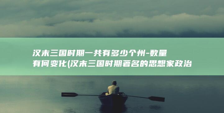汉末三国时期一共有多少个州-数量有何变化 (汉末三国时期著名的思想家政治家外交家有)(图1)