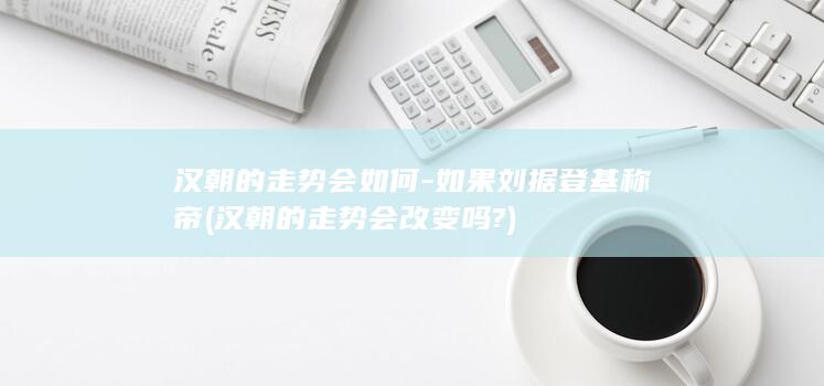 汉朝的走势会如何-如果刘据登基称帝 (汉朝的走势会改变吗?)(图1)