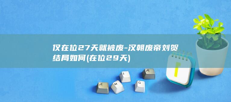 仅在位27天就被废-汉朝废帝刘贺结局如何 (在位29天)(图1)