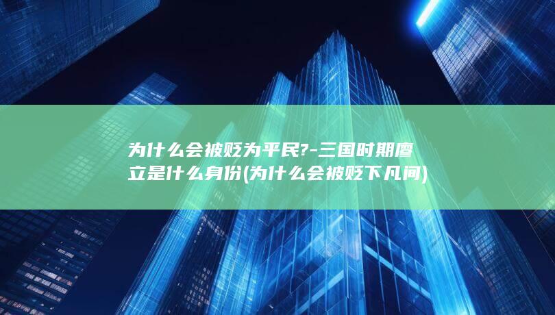 为什么会被贬为平民?-三国时期廖立是什么身份 (为什么会被贬下凡间)(图1)