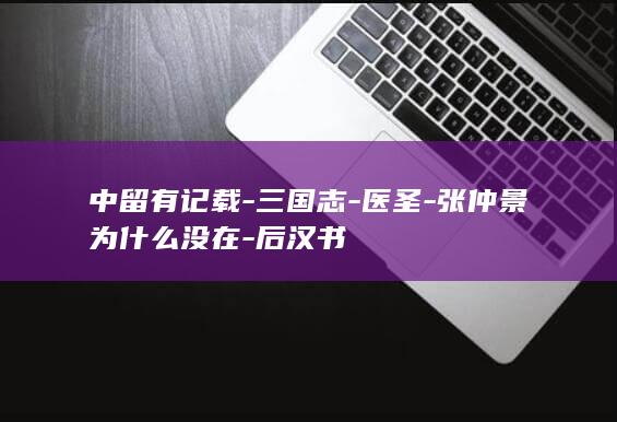 中留有记载-三国志-医圣-张仲景为什么没在-后汉书(图1)
