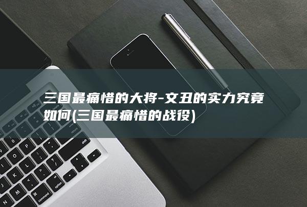 三国最痛惜的大将-文丑的实力究竟如何 (三国最痛惜的战役)(图1)