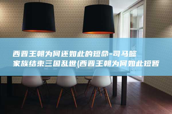 西晋王朝为何还如此的短命-司马懿家族结束三国乱世 (西晋王朝为何如此短暂)(图1)