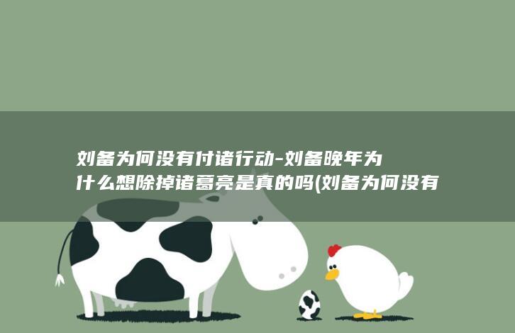 刘备为何没有付诸行动-刘备晚年为什么想除掉诸葛亮是真的吗 (刘备为何没有在赤壁之战前取得荆州?是因为忠义?还是?)(图1)