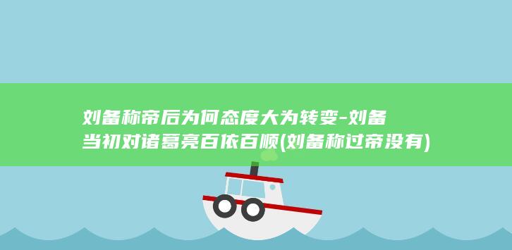 刘备称帝后为何态度大为转变-刘备当初对诸葛亮百依百顺 (刘备称过帝没有)(图1)