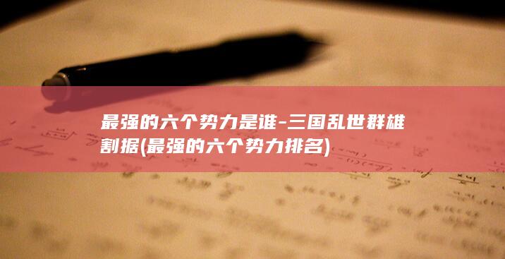 最强的六个势力是谁-三国乱世群雄割据 (最强的六个势力排名)(图1)
