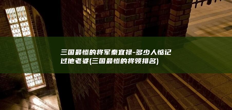 三国最惨的将军秦宜禄-多少人惦记过他老婆 (三国最惨的将领排名)(图1)
