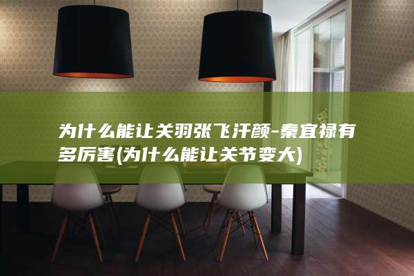 为什么能让关羽张飞汗颜-秦宜禄有多厉害 (为什么能让关节变大)(图1)