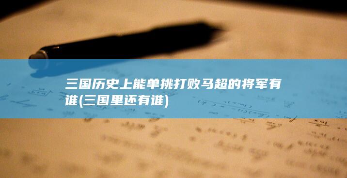 三国历史上能单挑打败马超的将军有谁 (三国里还有谁)(图1)