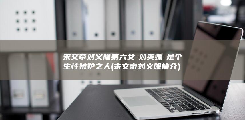 宋文帝刘义隆第六女-刘英媛-是个生性嫉妒之人 (宋文帝刘义隆简介)(图1)