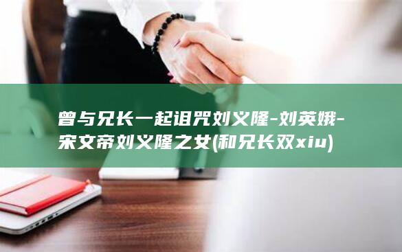 曾与兄长一起诅咒刘义隆-刘英娥-宋文帝刘义隆之女 (和兄长双xiu)(图1)