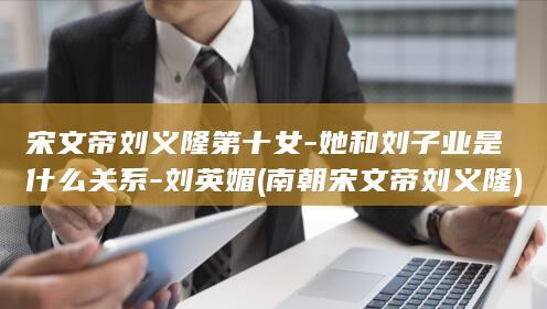 宋文帝刘义隆第十女-她和刘子业是什么关系-刘英媚 (南朝宋文帝刘义隆)(图1)