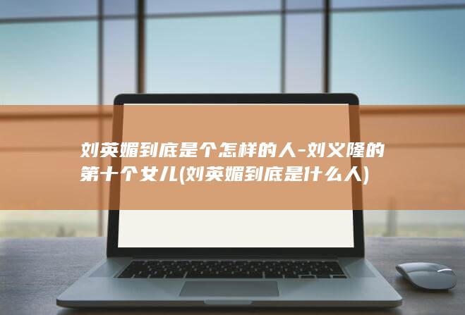 刘英媚到底是个怎样的人-刘义隆的第十个女儿 (刘英媚到底是什么人)(图1)