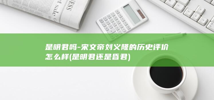 是明君吗-宋文帝刘义隆的历史评价怎么样 (是明君还是昏君)(图1)