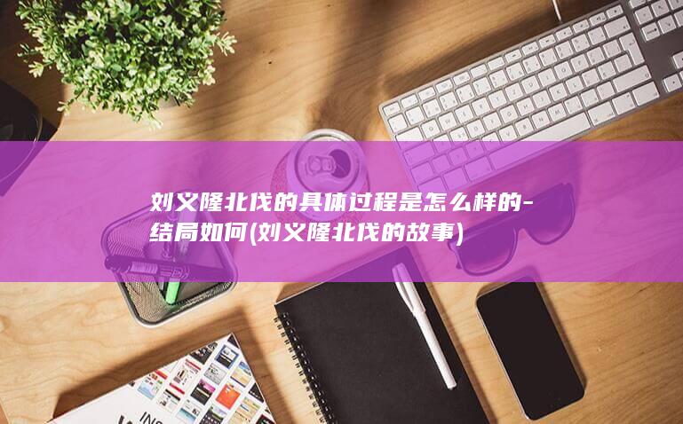 刘义隆北伐的具体过程是怎么样的-结局如何 (刘义隆北伐的故事)(图1)
