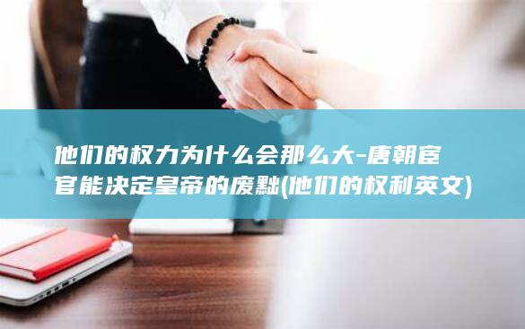 他们的权力为什么会那么大-唐朝宦官能决定皇帝的废黜 (他们的权利英文)(图1)