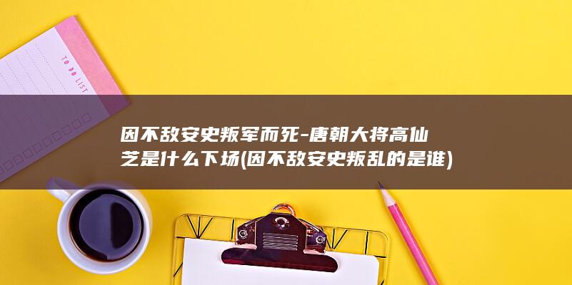 因不敌安史叛军而死-唐朝大将高仙芝是什么下场 (因不敌安史叛乱的是谁)(图1)