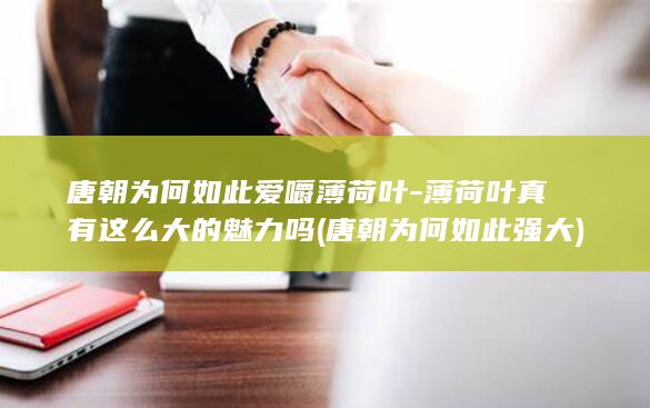 唐朝为何如此爱嚼薄荷叶-薄荷叶真有这么大的魅力吗 (唐朝为何如此强大)(图1)