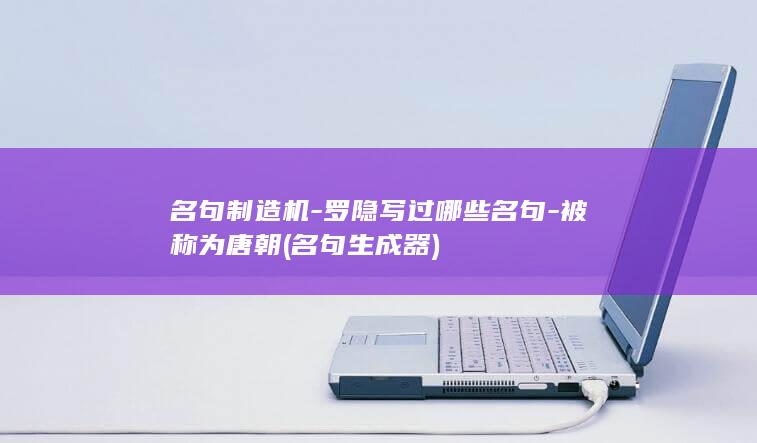 名句制造机-罗隐写过哪些名句-被称为唐朝 (名句生成器)(图1)