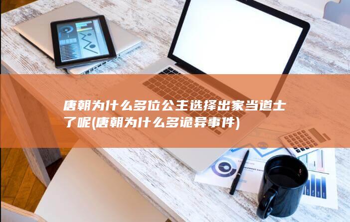 唐朝为什么多位公主选择出家当道士了呢 (唐朝为什么多诡异事件)(图1)