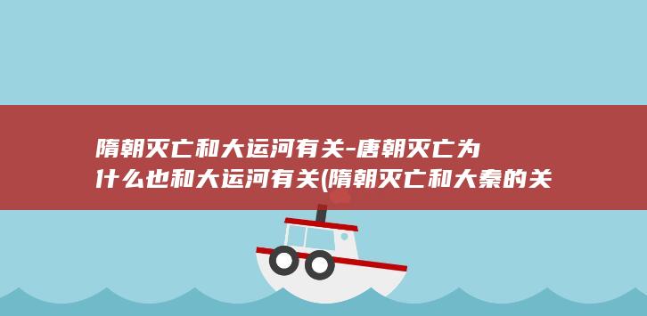 隋朝灭亡和大运河有关-唐朝灭亡为什么也和大运河有关 (隋朝灭亡和大秦的关系)(图1)