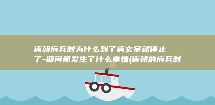 唐朝府兵制为什么到了唐玄宗就停止了-期间都发生了什么事情 (唐朝的府兵制)(图1)