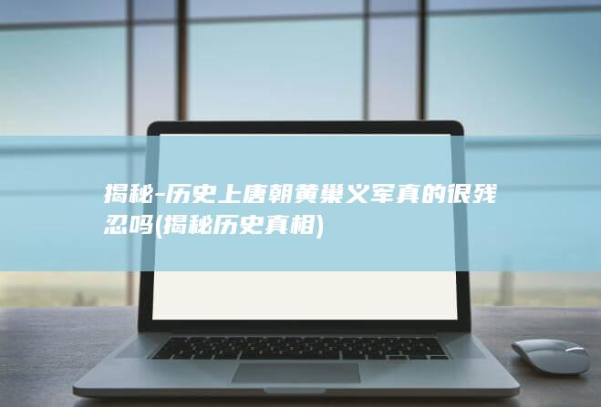 揭秘-历史上唐朝黄巢义军真的很残忍吗 (揭秘历史真相)(图1)