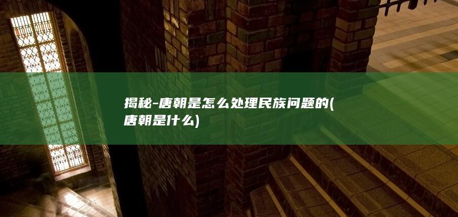 揭秘-唐朝是怎么处理民族问题的 (唐朝是什么)(图1)