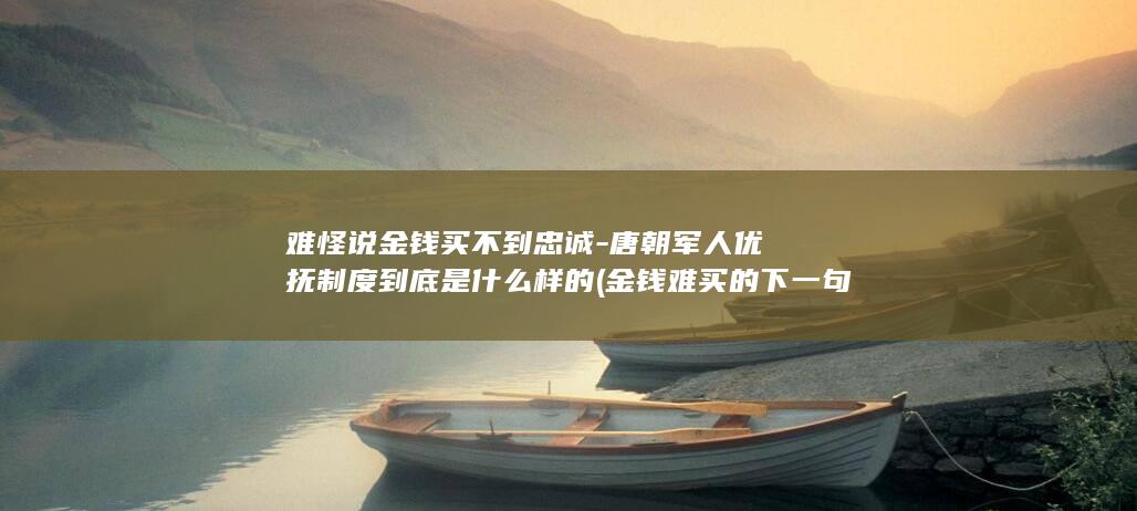 难怪说金钱买不到忠诚-唐朝军人优抚制度到底是什么样的 (金钱难买的下一句)(图1)