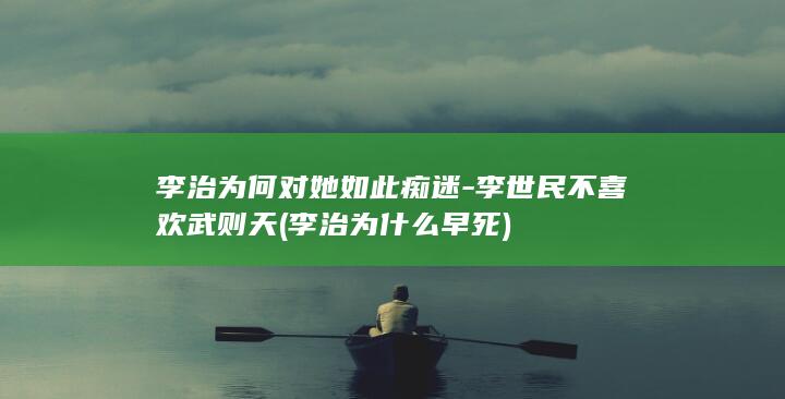 李治为何对她如此痴迷-李世民不喜欢武则天 (李治为什么早死)(图1)