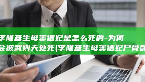 李隆基生母窦德妃是怎么死的-为何会被武则天处死 (李隆基生母窦德妃尸骨都找不到)(图1)