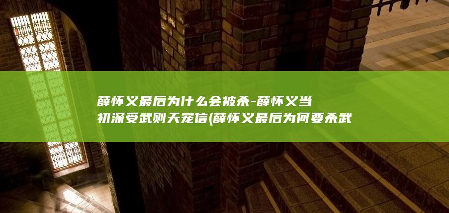 薛怀义最后为什么会被杀-薛怀义当初深受武则天宠信 (薛怀义最后为何要杀武则天)(图1)