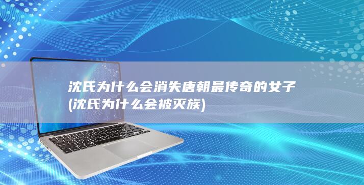 沈氏为什么会消失唐朝最传奇的女子 (沈氏为什么会被灭族)(图1)