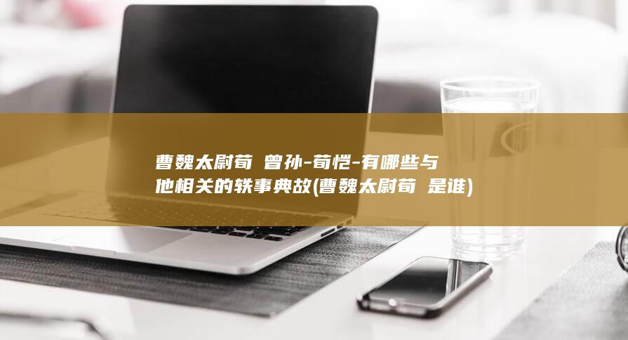 曹魏太尉荀彧曾孙-荀恺-有哪些与他相关的轶事典故 (曹魏太尉荀彧是谁)(图1)