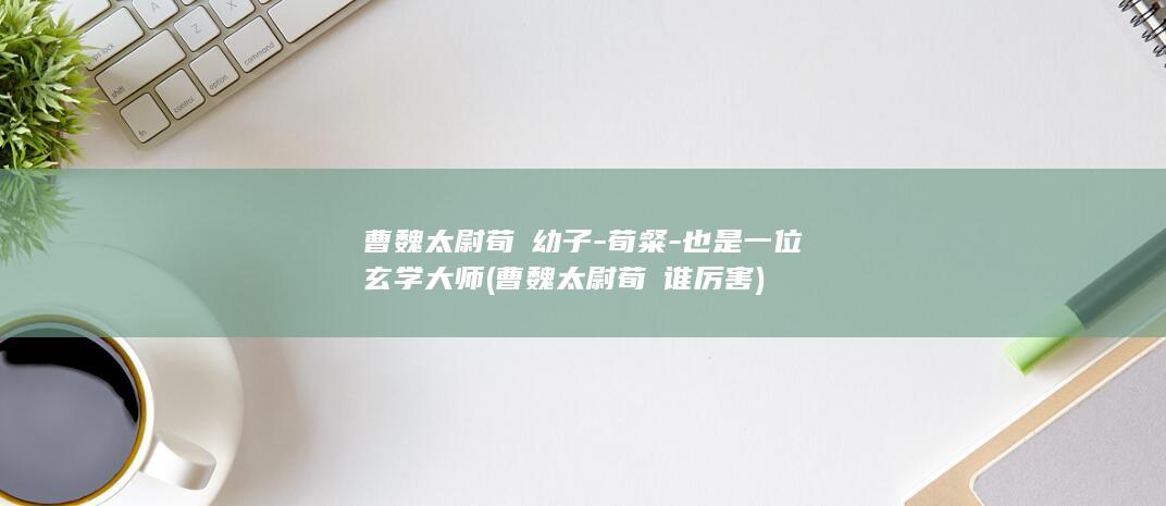 曹魏太尉荀彧幼子-荀粲-也是一位玄学大师 (曹魏太尉荀彧谁厉害)(图1)