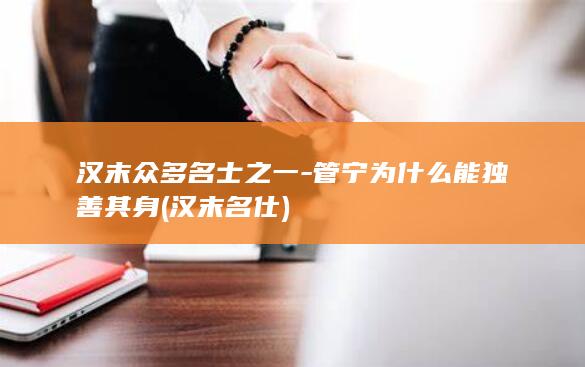 汉末众多名士之一-管宁为什么能独善其身 (汉末名仕)(图1)
