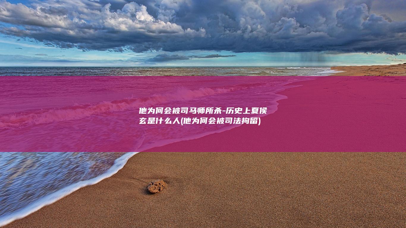 他为何会被司马师所杀-历史上夏侯玄是什么人 (他为何会被司法拘留)(图1)