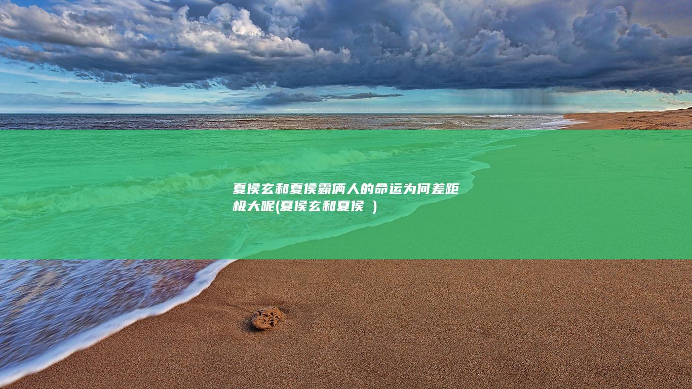 夏侯玄和夏侯霸俩人的命运为何差距极大呢 (夏侯玄和夏侯惇)(图1)