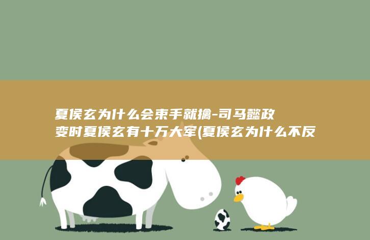 夏侯玄为什么会束手就擒-司马懿政变时夏侯玄有十万大军 (夏侯玄为什么不反抗)(图1)