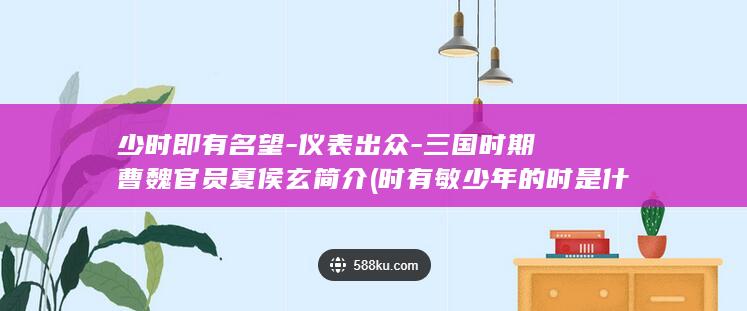 少时即有名望-仪表出众-三国时期曹魏官员夏侯玄简介 (时有敏少年的时是什么意思)(图1)