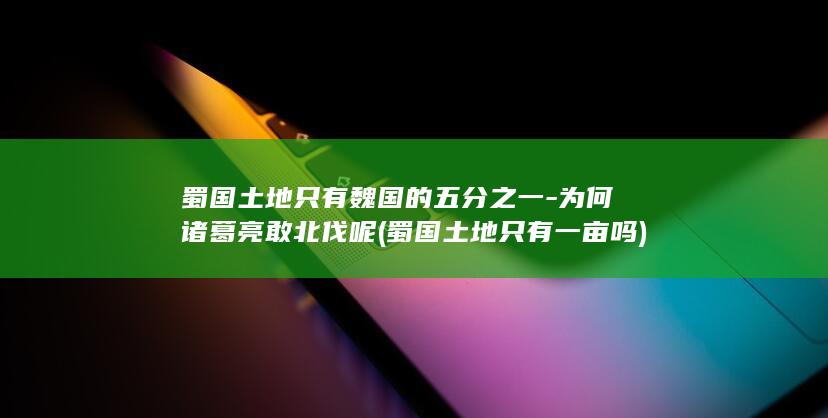 蜀国土地只有魏国的五分之一-为何诸葛亮敢北伐呢 (蜀国土地只有一亩吗)(图1)