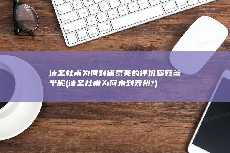 诗圣杜甫为何对诸葛亮的评价褒贬参半呢 (诗圣杜甫为何未到寿州?)(图1)