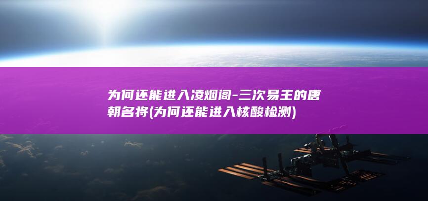 为何还能进入凌烟阁-三次易主的唐朝名将 (为何还能进入核酸检测)(图1)